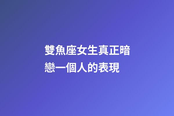 雙魚座女生真正暗戀一個人的表現-第1張-星座運勢-玄機派