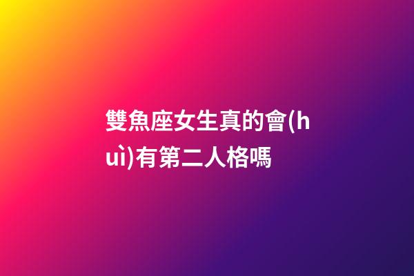雙魚座女生真的會(huì)有第二人格嗎-第1張-星座運(yùn)勢(shì)-玄機(jī)派