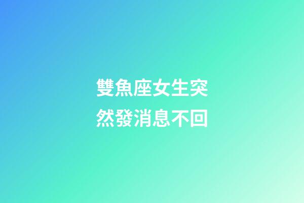 雙魚座女生突然發消息不回-第1張-星座運勢-玄機派