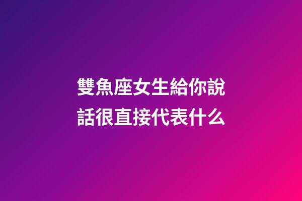 雙魚座女生給你說話很直接代表什么-第1張-星座運勢-玄機派