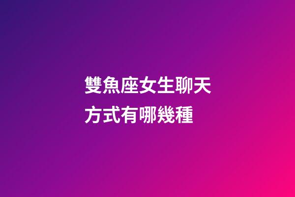 雙魚座女生聊天方式有哪幾種-第1張-星座運勢-玄機派
