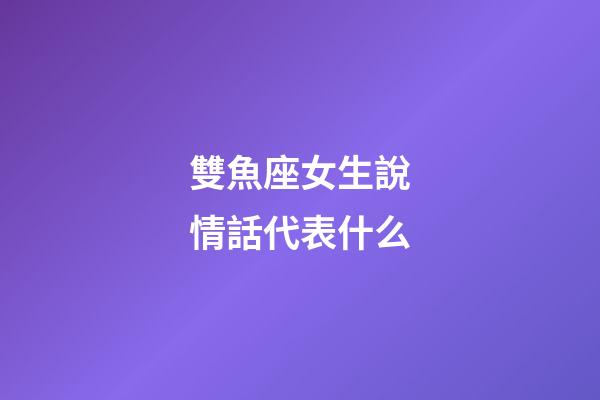 雙魚座女生說情話代表什么-第1張-星座運勢-玄機派