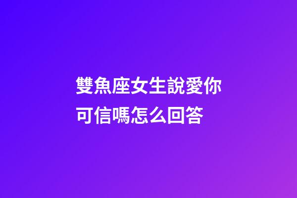 雙魚座女生說愛你可信嗎怎么回答-第1張-星座運勢-玄機派