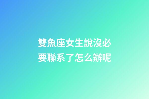 雙魚座女生說沒必要聯系了怎么辦呢-第1張-星座運勢-玄機派