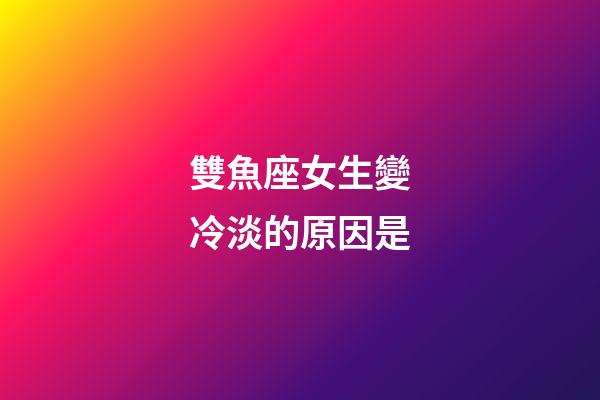 雙魚座女生變冷淡的原因是