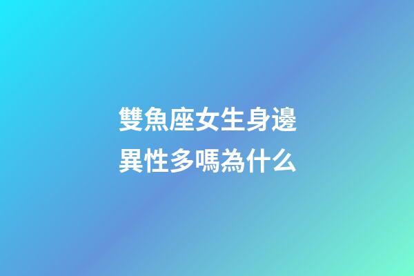 雙魚座女生身邊異性多嗎為什么-第1張-星座運勢-玄機派