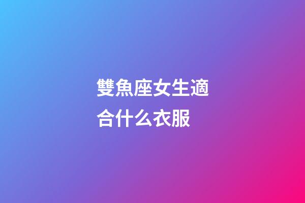 雙魚座女生適合什么衣服-第1張-星座運(yùn)勢(shì)-玄機(jī)派