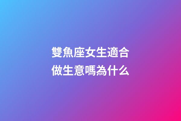 雙魚座女生適合做生意嗎為什么-第1張-星座運勢-玄機派
