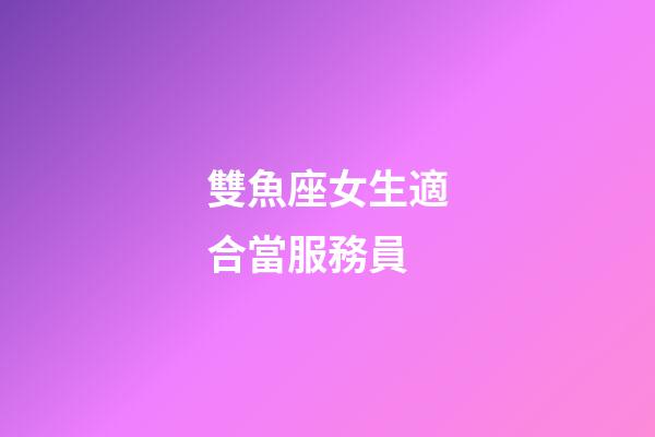 雙魚座女生適合當服務員