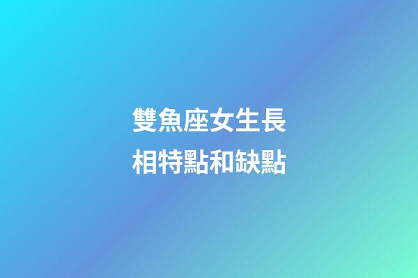 雙魚座女生長相特點和缺點