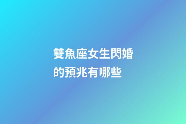 雙魚座女生閃婚的預兆有哪些-第1張-星座運勢-玄機派