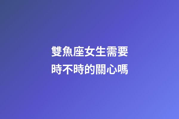 雙魚座女生需要時不時的關心嗎-第1張-星座運勢-玄機派