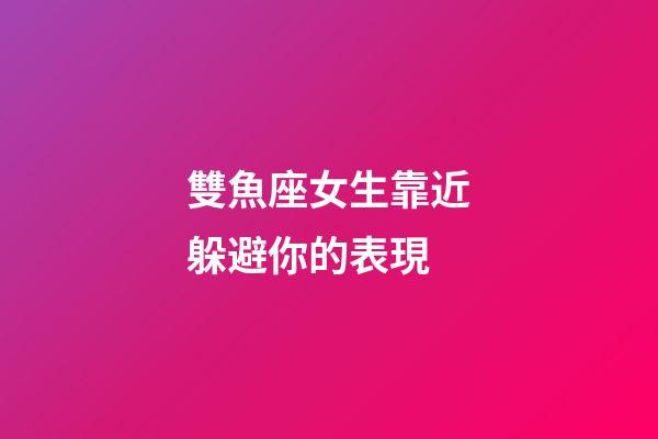 雙魚座女生靠近躲避你的表現-第1張-星座運勢-玄機派