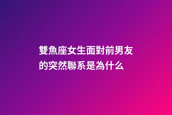 雙魚座女生面對前男友的突然聯系是為什么-第1張-星座運勢-玄機派