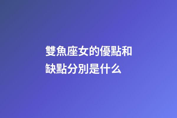 雙魚座女的優點和缺點分別是什么-第1張-星座運勢-玄機派