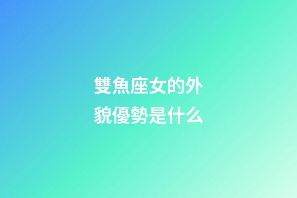 雙魚座女的外貌優勢是什么