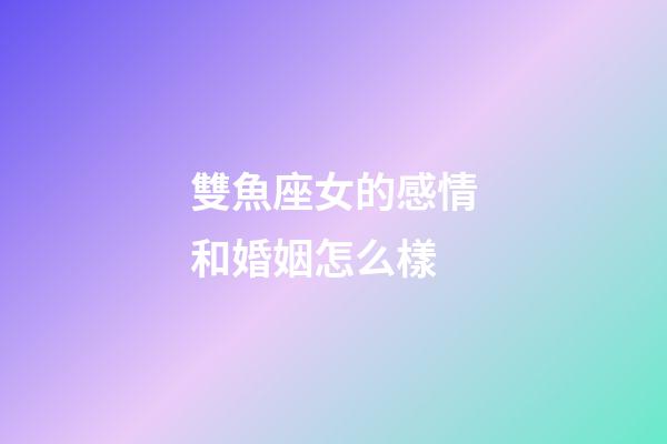 雙魚座女的感情和婚姻怎么樣-第1張-星座運勢-玄機(jī)派