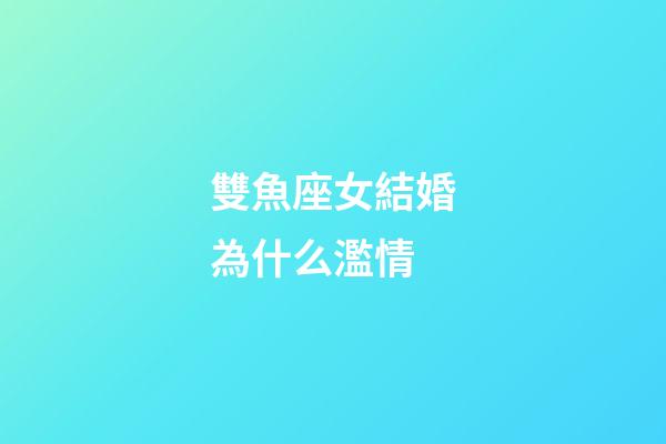 雙魚座女結婚為什么濫情-第1張-星座運勢-玄機派