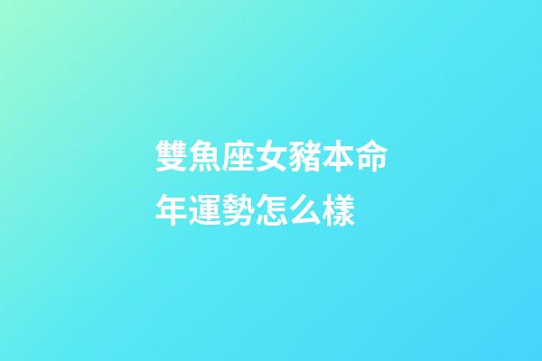 雙魚座女豬本命年運勢怎么樣-第1張-星座運勢-玄機派