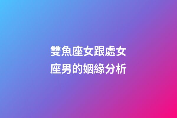 雙魚座女跟處女座男的姻緣分析-第1張-星座運勢-玄機派