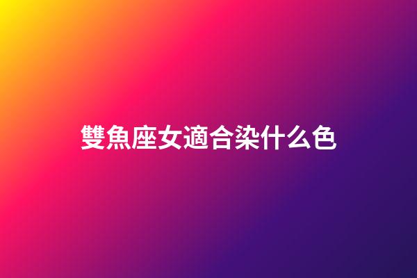 雙魚座女適合染什么色-第1張-星座運(yùn)勢-玄機(jī)派