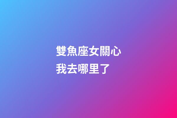 雙魚座女關心我去哪里了-第1張-星座運勢-玄機派