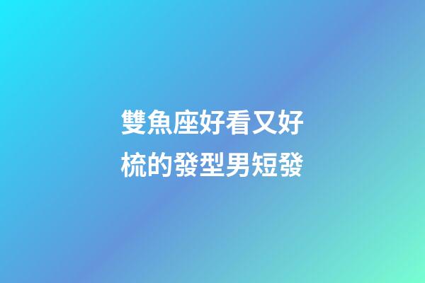 雙魚座好看又好梳的發型男短發-第1張-星座運勢-玄機派