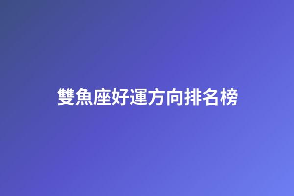 雙魚座好運方向排名榜-第1張-星座運勢-玄機派