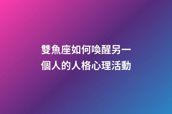 雙魚座如何喚醒另一個人的人格心理活動-第1張-星座運勢-玄機派