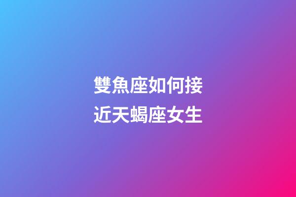 雙魚座如何接近天蝎座女生-第1張-星座運勢-玄機派