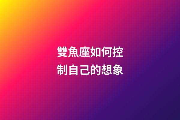 雙魚座如何控制自己的想象-第1張-星座運(yùn)勢-玄機(jī)派