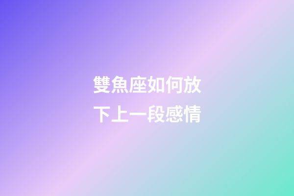 雙魚座如何放下上一段感情-第1張-星座運勢-玄機派