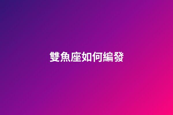 雙魚座如何編發-第1張-星座運勢-玄機派
