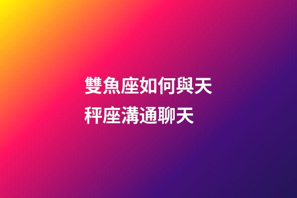 雙魚座如何與天秤座溝通聊天-第1張-星座運勢-玄機派