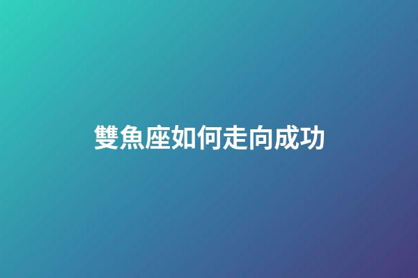 雙魚座如何走向成功-第1張-星座運(yùn)勢(shì)-玄機(jī)派