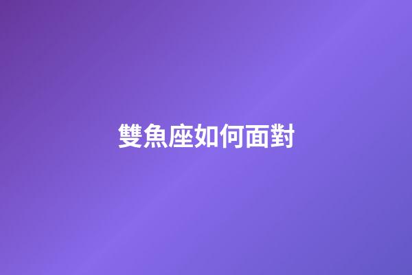 雙魚座如何面對-第1張-星座運勢-玄機派