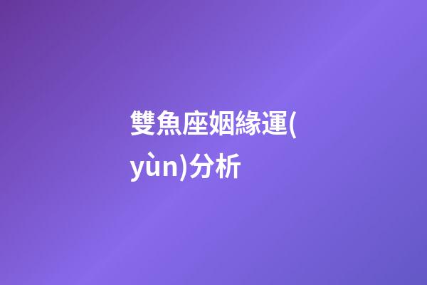 雙魚座姻緣運(yùn)分析-第1張-星座運(yùn)勢-玄機(jī)派