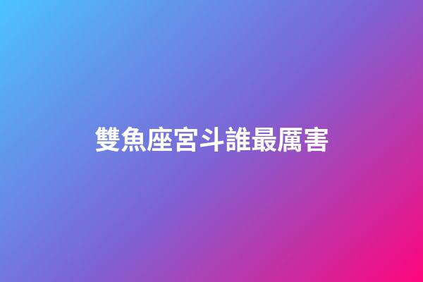雙魚座宮斗誰最厲害-第1張-星座運勢-玄機派