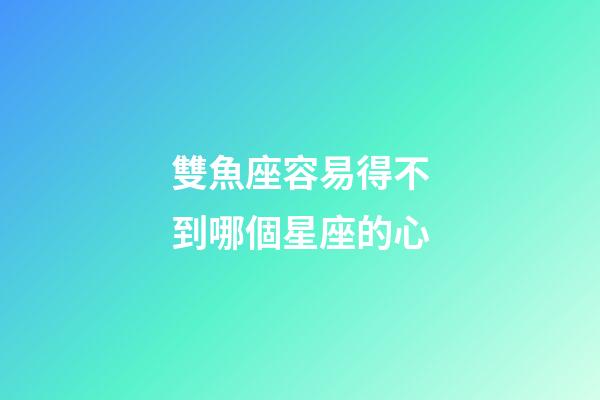 雙魚座容易得不到哪個星座的心-第1張-星座運勢-玄機派