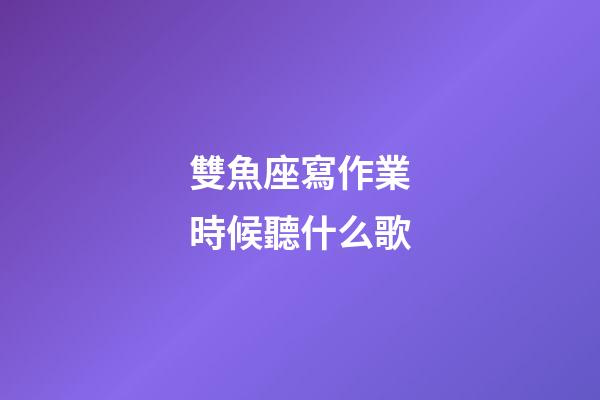 雙魚座寫作業時候聽什么歌-第1張-星座運勢-玄機派