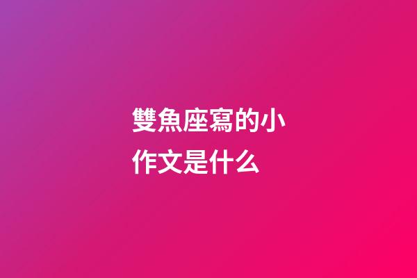 雙魚座寫的小作文是什么-第1張-星座運(yùn)勢-玄機(jī)派