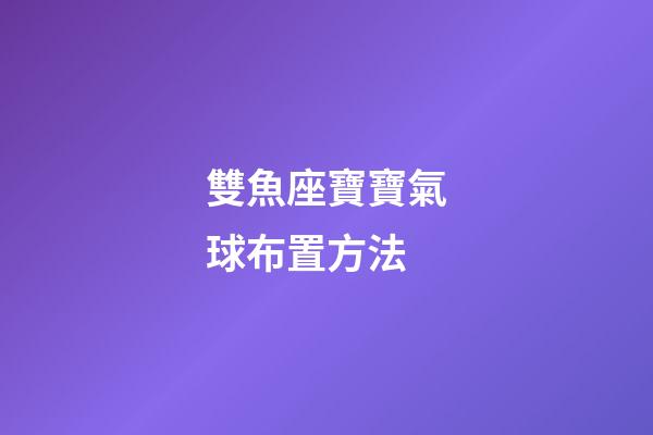 雙魚座寶寶氣球布置方法