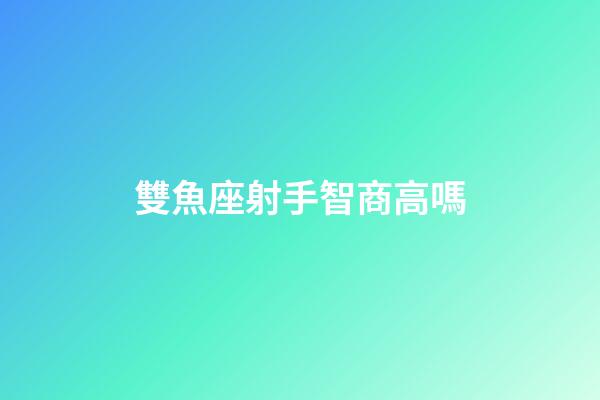 雙魚座射手智商高嗎-第1張-星座運勢-玄機派