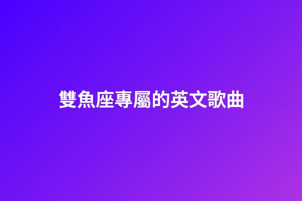 雙魚座專屬的英文歌曲