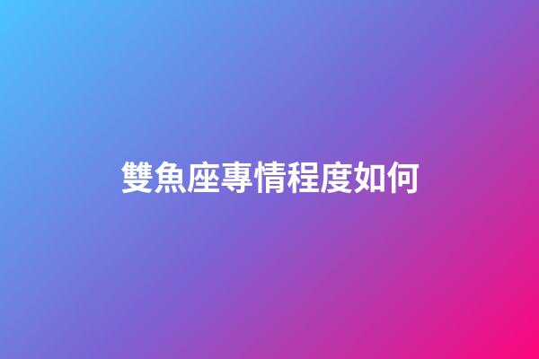 雙魚座專情程度如何-第1張-星座運勢-玄機(jī)派