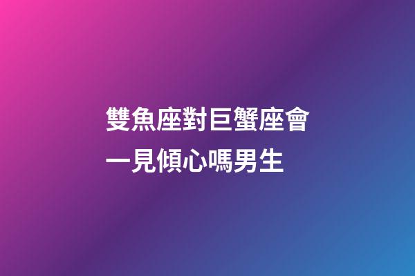 雙魚座對巨蟹座會一見傾心嗎男生-第1張-星座運勢-玄機派