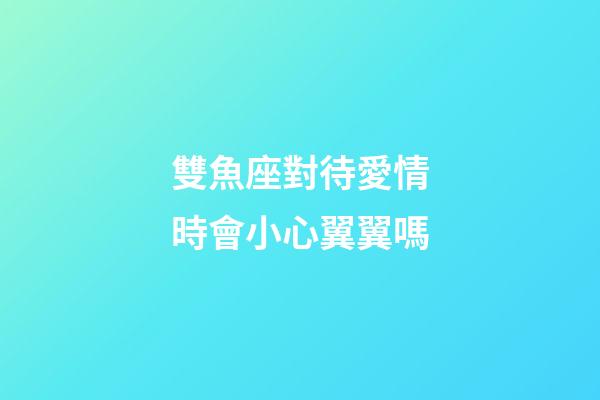 雙魚座對待愛情時會小心翼翼嗎-第1張-星座運勢-玄機派