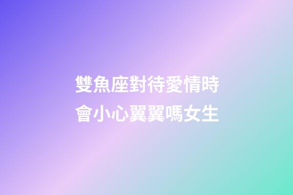 雙魚座對待愛情時會小心翼翼嗎女生-第1張-星座運勢-玄機派