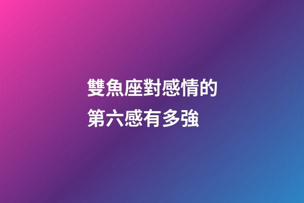 雙魚座對感情的第六感有多強-第1張-星座運勢-玄機派