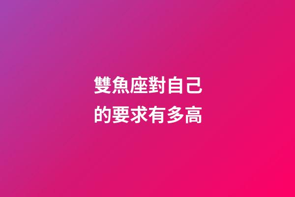 雙魚座對自己的要求有多高